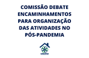 Comissão debate encaminhamentos para organização das atividades no pós-pandemia