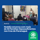Neddij conversa com mais de 50 famílias hipossuficientes nos Cras de Paranaguá