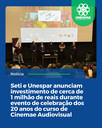 Seti e Unespar anunciam investimento de cerca de 1 milhão de reais durante evento de celebração dos 20 anos do curso de Cinema e Audiovisual Seti e Unespar anunciam investimento de cerca de 1 milhão de reais durante evento de celebração dos 20 anos do curso de Cinema e Audiovisual